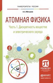 Атомная физика. Часть 1. Дискретность вещества и электрического заряда. Учебное пособие для академического бакалавриата