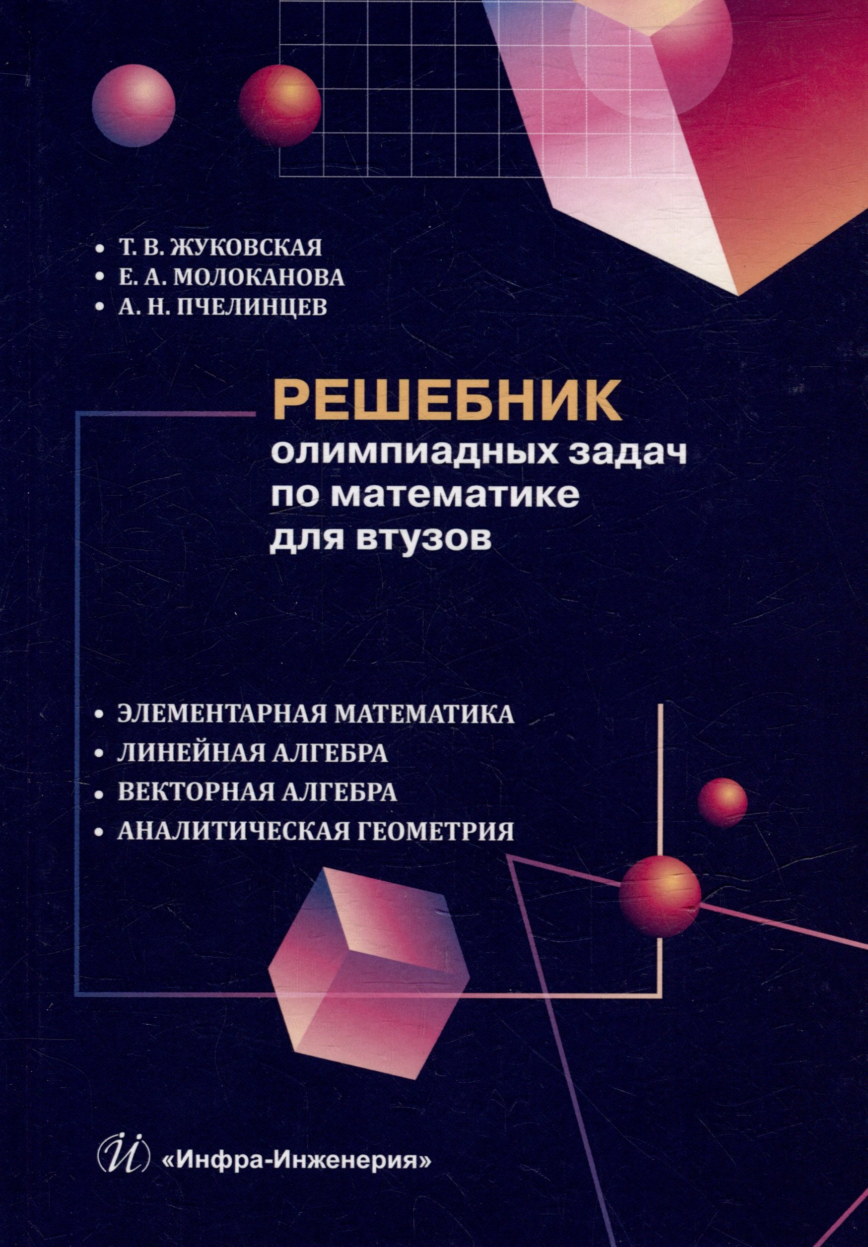 

Решебник олимпиадных задач по математике для вузов. Элементарная математика. Линейная алгебра. Векторная алгебра. Аналитическая геометрия: учебное пособие