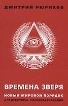 Времена зверя. Новый мировой порядок. Архитекторы расчеловечивания. (Предисловие – С.Ю. Глазьев)