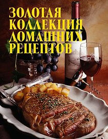Золотая коллекция домашних рецептов.