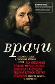 Врачи. Восхитительные и трагичные истории о том, как низменные страсти, меркантильные помыслы и абсурдные решения великих светил медицины помогли выжить человечеству - 0