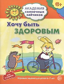 Академия солнечных зайчиков. 6-7 лет. Хочу быть здоровым (Развивающие задания и игра) ФГОС ДО