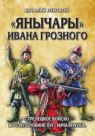 Янычары Ивана Грозного: стрелецкое войско во 2-й половине XVI – начале XVII вв.