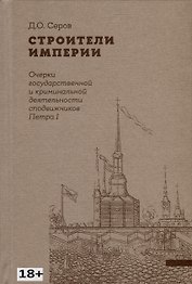 Строители Империи. Очерки государственной и криминальной деятельности сподвижников Петра I
