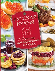 Русская кухня. Лучшие праздничные блюда