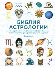 Библия астрологии. Как гармонизировать отношения с окружающими, построить успешную карьеру и улучшить здоровье