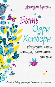 Быть Одри Хепберн. Искусство жить изящно, элегантно, стильно