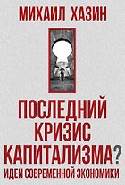 Последний кризис капитализма. Идеи современной экономики