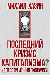 Последний кризис капитализма. Идеи современной экономики