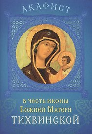 Акафист в честь иконы Божией Матери Тихвинской. Празднование 26 июня / 9 июля