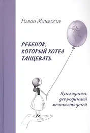 Ребенок, который хотел танцевать. Путеводитель для родителей мечтающих детей