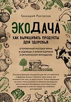 Экодача. Как выращивать продукты для здоровья. Откровенный разговор врача и садовода о жизни в деревне и органическом земледелии