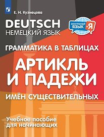 Немецкий язык. Грамматика в таблицах. Артикль и падежи имен существительных. Учебное пособие для начинающих