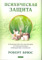 Психическая защита: Руководство по изучению и преодолению невидимых влияний
