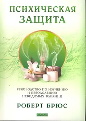 Психическая защита: Руководство по изучению и преодолению невидимых влияний