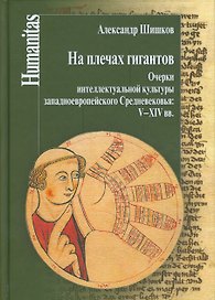 На плечах гигантов. Очерки интеллектуальной культуры западноевропейского Средневековья (V-XIX вв.).