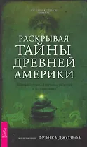 Раскрывая тайны древней Америки. Забытые истории и легенды, раскопки и исследования.