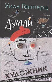 Думай как художник, или Как сделать жизнь более креативной, не отрезая себе ухо