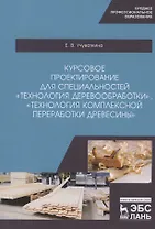Курсовое проектирование для специальностей "Технология деревообработки", "Технология комплексной переработки древесины". Учебное пособие