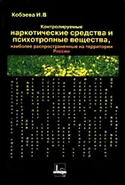 Контролируемые наркотические средства и психотропные вещества наиболее распространенные на территории РоссииСправочник специалиста (мягк). Кобзева И. (ЛексЭст)