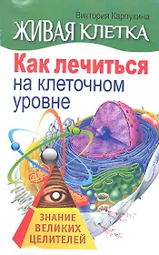 Живая клетка. Как лечиться на клеточном уровне