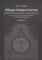 Общая Теория Систем. Антропологическая космоконцепция. Системный анализ происхождения и эволюции Вселенной. Книга 1