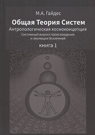 Общая Теория Систем. Антропологическая космоконцепция. Системный анализ происхождения и эволюции Вселенной. Книга 1