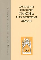 Археология и история Пскова и псковской земли. Семинар имени академика В.В. Седова. Заседание 55
