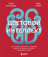 Цветовой интеллект. Как с помощью цвета влиять на поведение, управлять настроением и создавать незабываемые проекты