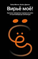 Вирьё моё! Хроники невидимых хакерских войн от Сыктывкара до Сингапура