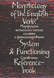 Morphology of the English Verd. System &  Functioning. Reference-book / Морфология английского глагола: система и функционирование. Справочник