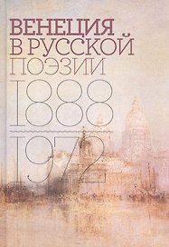 Венеция в русской поэзии: Опыт антологии. 1888–1972