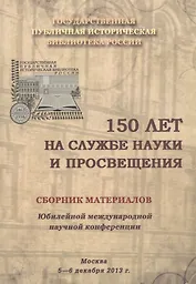 150 лет на службе науки и просвещения. Сборник материалов Юбилейной международной научной конференции. Москва. 5-6 декабря 2013 г.