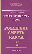 Человек Золотой расы. Том 4. Ч.1. Рождение. Смерть. Карма