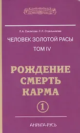 Человек Золотой расы. Том 4. Ч.1. Рождение. Смерть. Карма