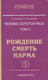Человек Золотой расы. Том 4. Ч.1. Рождение. Смерть. Карма