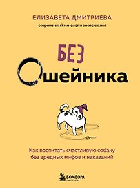 Без ошейника. Как воспитать счастливую собаку без вредных мифов и наказаний
