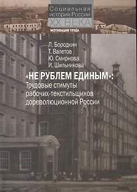 "Не рублем единым" Трудовые стимулы рабочих-текстильщиков дореволюционной России / (Социальная история России XX века Мотивация труда). Бородкин Л., Валетов Т. (Росспэн)