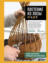 Плетение из лозы от А до Я. Полное практическое руководство для начинающих