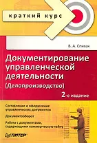 Документирование управленческой деятельности (Делопроизводство): Краткий курс. 2-е изд. / (мягк) (Краткий курс). Спивак В. (Питер-Маркет)