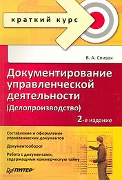Документирование управленческой деятельности (Делопроизводство): Краткий курс. 2-е изд. / (мягк) (Краткий курс). Спивак В. (Питер-Маркет)