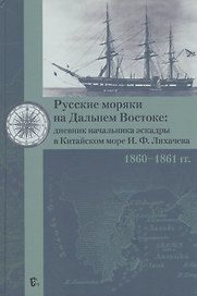 Русские моряки на Дальнем Востоке: дневник начальника эскадры в Китайском море И.Ф.Лихачева 1860-1861 гг.