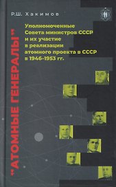 Атомные генералы: уполномоченные Совета министров СССР и их участие в реализации атомного проекта в СССР в 1946–1953 гг.