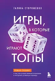 Игры, в которые играют топы. Роман-тренинг о том, как усилить влияние в компании и построить успешную карьеру
