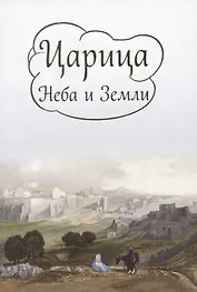 Царица Неба и Земли. О земной жизни Пресвятой Богородицы в изложении Ирины Токаревой