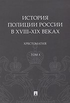 История полиции России в XVIII–XIX веках. Хрестоматия. Том I