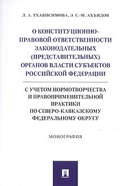 О конституционно-правовой ответственности законодательных (представительных) органов власти субъектов Российской Федерации (с учетом нормотворчества и правоприменительной практики по Северо-Кавказскому федеральному округу).Монография