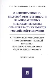 О конституционно-правовой ответственности законодательных (представительных) органов власти субъектов Российской Федерации (с учетом нормотворчества и правоприменительной практики по Северо-Кавказскому федеральному округу).Монография