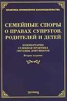 Семейные споры о правах супругов, родителей и детей. Комментарии, судебная практика, образцы документов. Второе издание, дополненное и переработанное