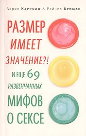 Размер имеет значение?! И еще 69 развенчанных мифов о сексе